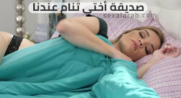 صاحبة اختي بتنام عندنا